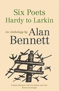 Six Poets: Hardy to Larkin : An Anthology by Alan Bennett