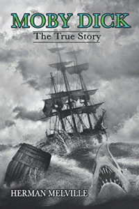 Moby Dick Annotated: By Herman Melville---The True Story------Moby Dick or The white whale