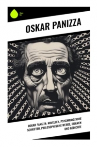 Oskar Panizza: Novellen, Psychologische Schriften, Philosophische Werke, Dramen und Gedichte