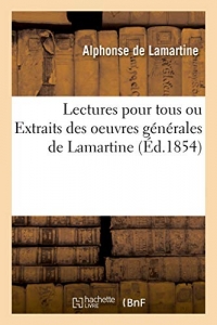 Lectures pour tous ou Extraits des oeuvres générales de Lamartine: choisis, destinés et publiés par lui-même, à l'usage de toutes les familles, de tous les âges