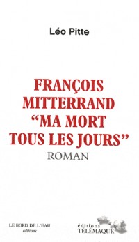 François Mitterand Ma mort tous les jours
