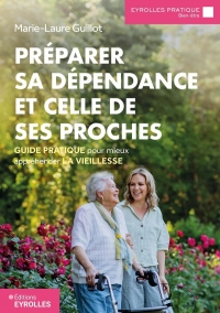 PREPARER SA DEPENDANCE ET CELLE DE SES PROCHES: GUIDE PRATIQUE POUR MIEUX APPREHENDER LA VIEILLESSE