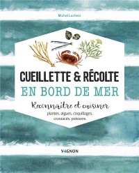 Cueillette & récolte en bord de mer : Reconnaître et cuisiner plantes, algues, coquillages, crustacés, poissons