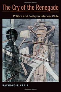The Cry of the Renegade: Politics and Poetry in Interwar Chile