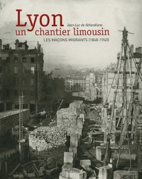 Lyon, un chantier limousin, les maçons migrants (1848-1940)