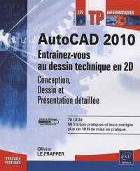 AutoCAD 2010 - Entraînez-vous au dessin technique en 2D - Conception, Dessin et Présentation détaillée