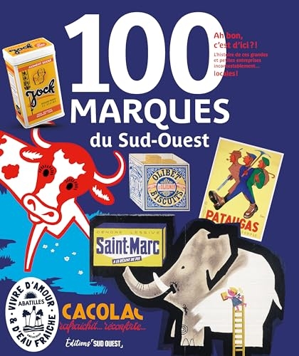 100 marques du Sud-Ouest: Ah bon, c'est d'ici ? Histoire des petites et grandes marques incontestablement... locales !