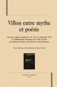 Villon entre mythe et poésie : Actes du colloque organisé les 15, 16 et 17 décembre 2006 à la Bibliothèque historique de la Ville de Paris