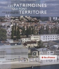 Ces patrimoines qui font territoire : Actes du colloque régional, 24-25 Novembre 2011