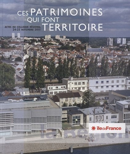 Ces patrimoines qui font territoire : Actes du colloque régional, 24-25 Novembre 2011