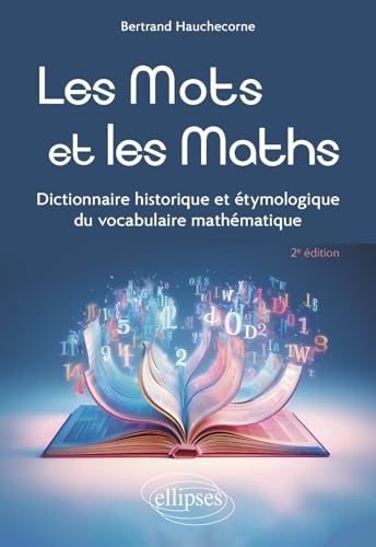 Les Mots et les Maths: Dictionnaire historique et étymologique du vocabulaire mathématique