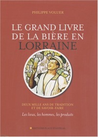 Le grand livre de la bière en Lorraine : Deux mille ans de tradition et de savoir-faire - Les lieux, les hommes, les produits
