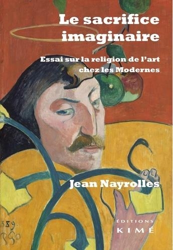 Le Sacrifice Imaginaire - Essai Sur la Religion de l'Art Chez les Modernes
