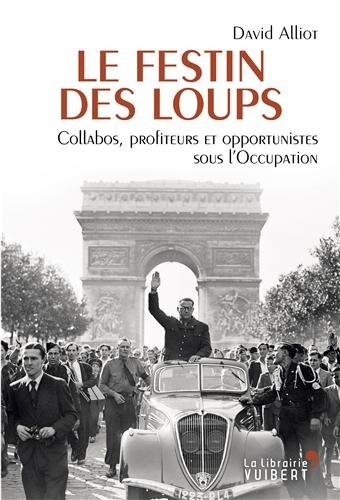 Le festin des loups : Collabos, profiteurs et opportunistes sous l'Occupation