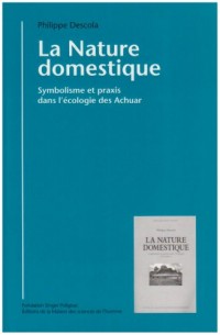 La nature domestique : Symbolisme et praxis dans l'écologie des Achuar