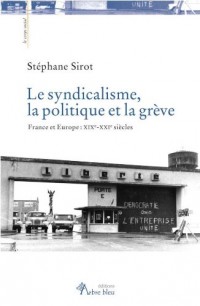 Le syndicalisme, la politique et la grève. France et Europe : XIXe-XXIe siècles