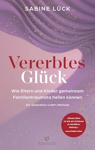 Vererbtes Glück: Wie Eltern und Kinder gemeinsam Familientraumata heilen können - Die Generation-Code-Methode - Mit einem Vorwort von Laura Malina Seiler und einer Empfehlung von Verena König
