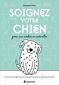 Soignez votre chien grâce aux médecines naturelles - Homéopathie - Phytothérapie - Oligothérapie - Argilothérapie