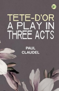 Tete-d'Or: A play in three acts