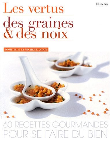 Les vertus des graines et des noix : 60 Recettes gourmandes pour se faire du bien