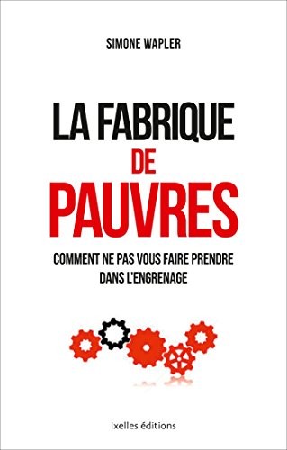 La fabrique de pauvres: ... et comment ne pas vous faire prendre dans l'engrenage