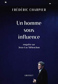 Un homme sous influence : Enquête sur Jean-Luc Mélenchon (Essai)