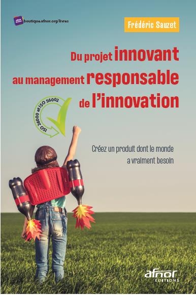 Du projet innovant au management responsable de l'innovation.: Créez un produit dont le monde a vraiment besoin-ISO 26000 et ISO 56002