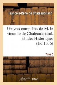 Oeuvres complètes de M. le vicomte de Chateaubriand. T. 5, Etudes Historiques T2