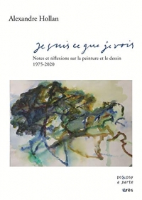 Je suis ce que je vois: Notes sur la peinture et le dessin 1975-2020