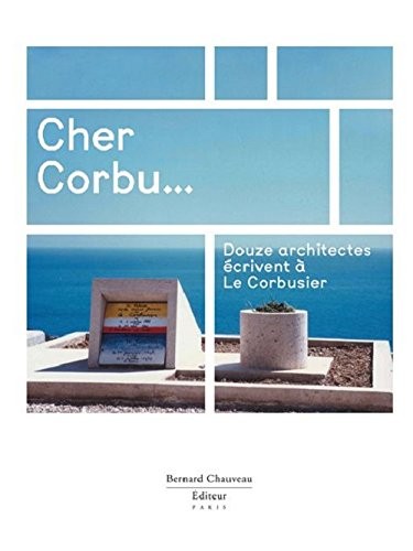 Cher Corbu... : douze architectes écrivent à Le Corbusier