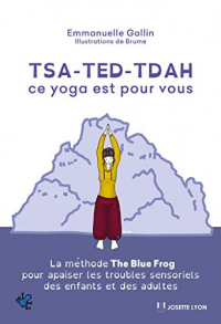 TSA-TED-TDAH ce yoga est pour vous : La méthode The Blue Frog pour apaiser les troubles sensoriels des enfants et des adultes