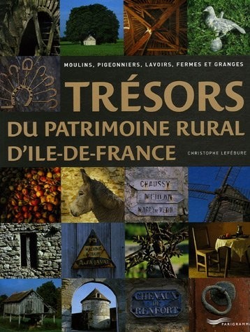 Trésors du patrimoine rural d'Ile-de-France : Moulins, pigeonniers, lavoirs, fermes et granges