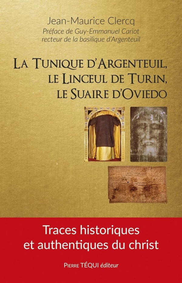 La tunique d’Argenteuil, le linceul de Turin, le suaire d’Oviedo: Traces historiques et authentiques du Christ