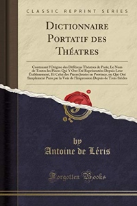 Dictionnaire Portatif Des Théatres: Contenant l'Origine Des Différens Théatres de Paris; Le Nom de Toutes Les Pieces Qui Y Ont Été Représentées Depuis ... Province, Ou Qui Ont Simplement Paru Par La V