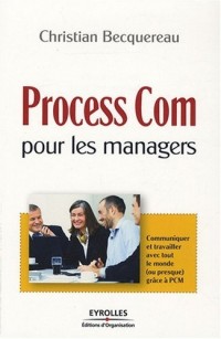 Process Com pour les managers : Communiquer et travailler avec (presque) tout le monde grâce à PCM