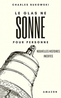 Le Glas Ne Sonne pour Personne | Charles Bukowski: Nouvelles histoires inédites et non censurées du Vieux Dégueulasse
