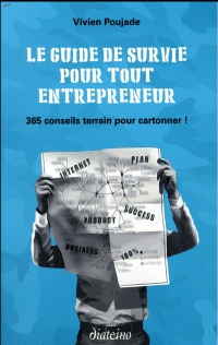 Le guide de survie pour tout entrepreneur: 365 conseils terrain pour cartonner !