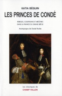 Les princes de Condé : Rebelles, courstisans et mécènes dans la France du grand siècle