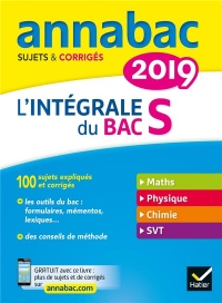 Annales Annabac 2019 L'intégrale Bac S: sujets et corrigés en maths, physique-chimie et SVT
