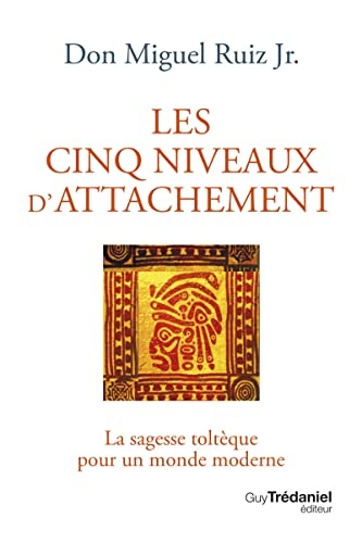 Les cinq niveaux d'attachement - La sagesse toltèque pour un monde moderne