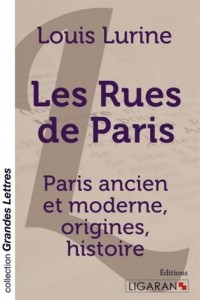Les rues de Paris: Paris ancien et moderne, origines, histoire
