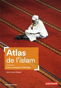 Atlas de l'islam: Lieux, pratiques et idéologie