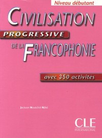 Civilisation progressive de la Francophonie : Avec 350 activités, Niveau débutant