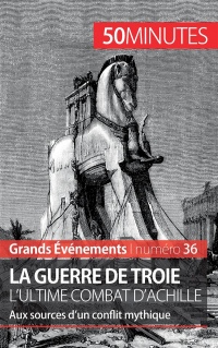 La guerre de Troie L'ultime combat d'Achille: Aux sources d'un conflit mythique