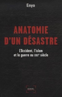 Anatomie d'un désastre: L'Occident, l'islam et la guerre au XXIe siècle