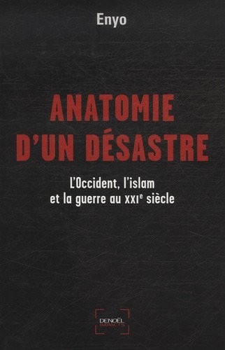 Anatomie d'un désastre: L'Occident, l'islam et la guerre au XXIe siècle