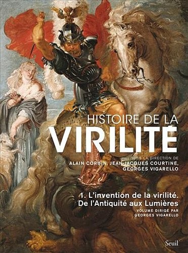 Histoire de la virilité, t. 1. L'invention de la virilité. De l'Antiquité aux Lumières (1)