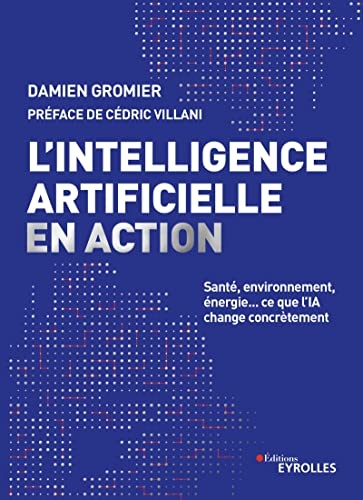 L'intelligence artificielle en action: Santé, environnement, énergie... ce que l'IA change concrètement. Préface de Cédric Villani