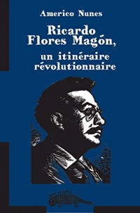 Ricardo Flores Magon et le magonisme, un itinéraire révolutionnaire