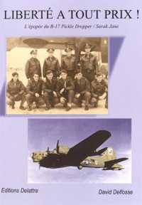 LIBERTÉ A TOUT PRIX ! L épopée du B-17 Pickle Dropper/ Sarah Jane